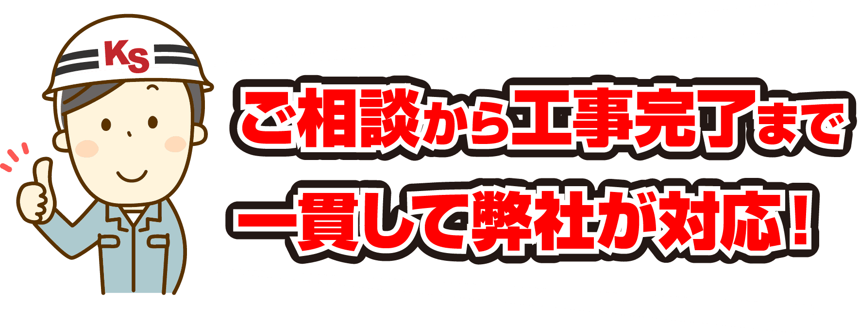 ご相談から工事完了まで一貫して弊社が対応！
